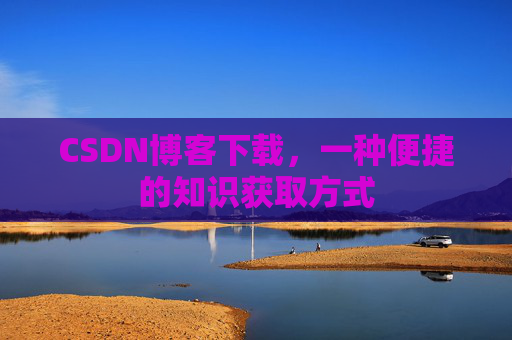 CSDN博客下载，一种便捷的知识获取方式